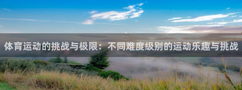 btv体育app官网下载：体育运动的挑战与极限：不同难度级别的运动乐趣与挑战